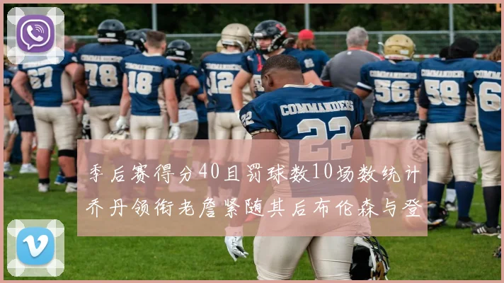 季后赛得分40且罚球数10场数统计乔丹领衔老詹紧随其后布伦森与登库并肩奋战
