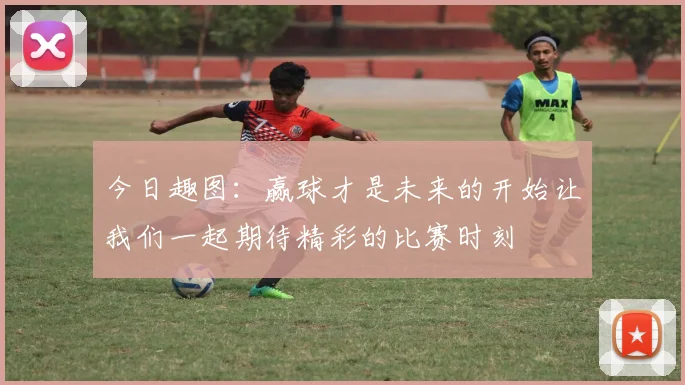 今日趣图：赢球才是未来的开始让我们一起期待精彩的比赛时刻