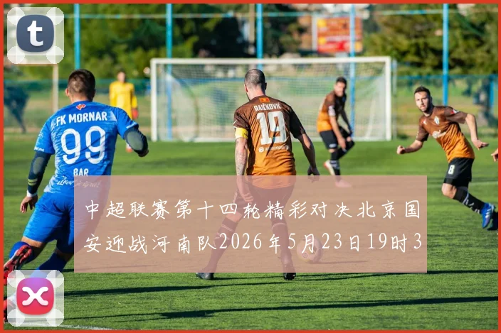 中超联赛第十四轮精彩对决北京国安迎战河南队2026年5月23日19时35分开赛