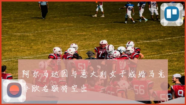 阿尔马达因与意大利女子成婚马竞非欧名额将空出