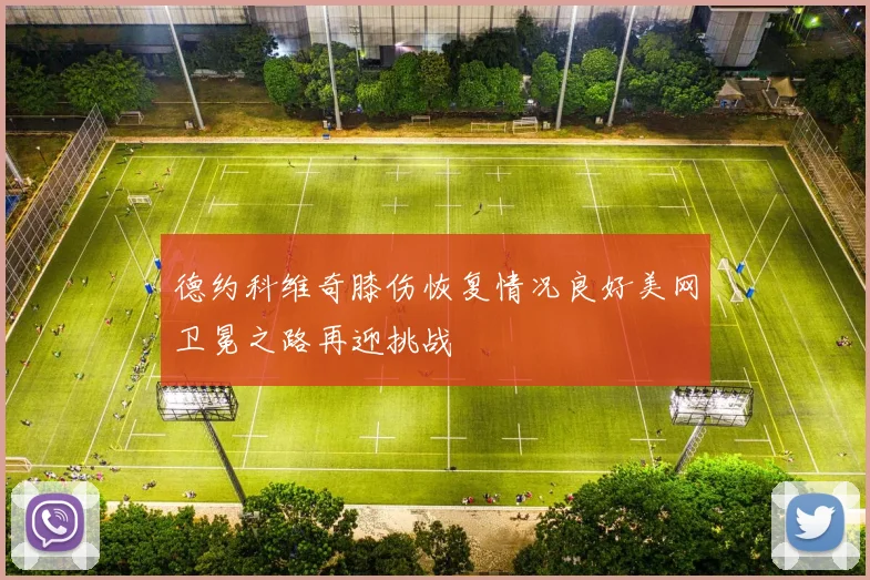 德约科维奇膝伤恢复情况良好美网卫冕之路再迎挑战