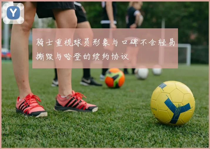 骑士重视球员形象与口碑不会轻易撕毁与哈登的续约协议
