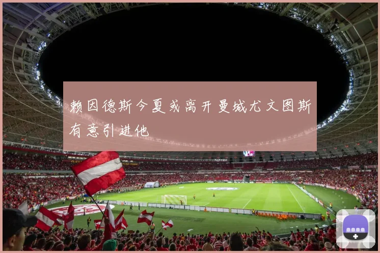 赖因德斯今夏或离开曼城尤文图斯有意引进他
