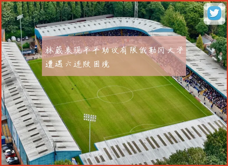 林葳表现平平助攻有限俄勒冈大学遭遇六连败困境