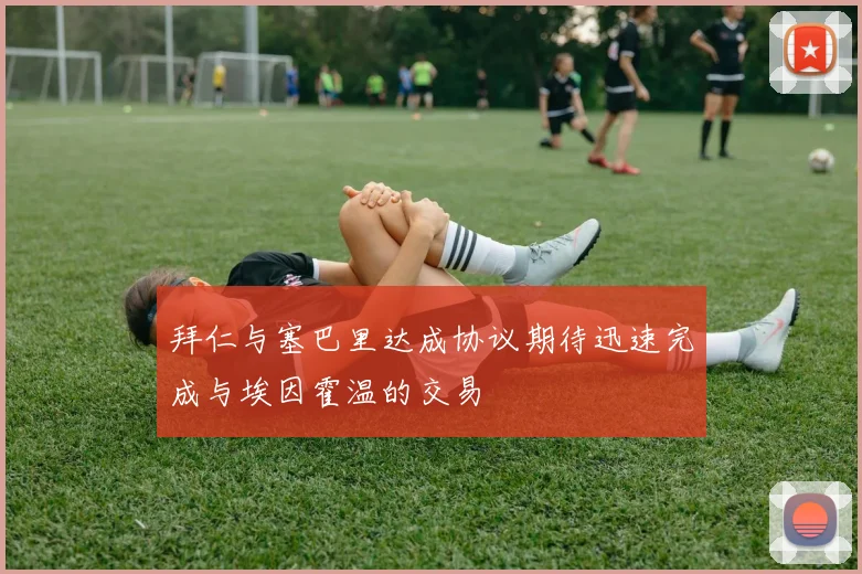 拜仁与塞巴里达成协议期待迅速完成与埃因霍温的交易