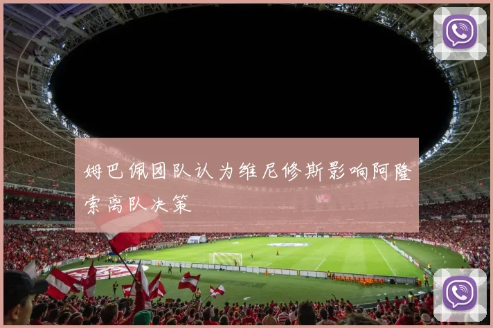 姆巴佩团队认为维尼修斯影响阿隆索离队决策