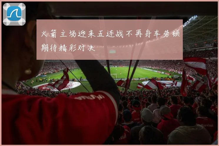 火箭主场迎来五连战不再舟车劳顿期待精彩对决